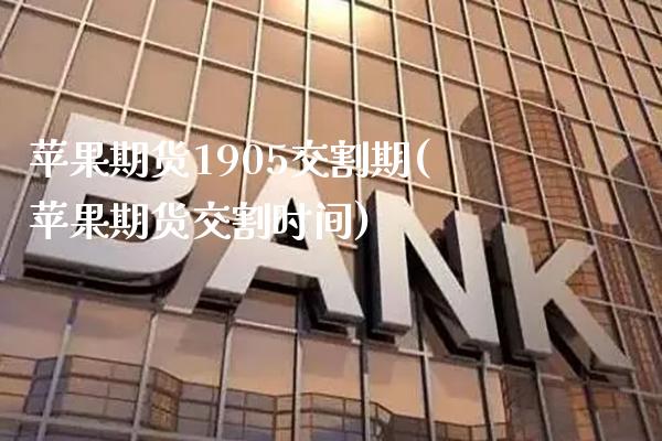 苹果期货1905交割期(苹果期货交割时间) (https://www.njaxzs.com/) 期货投资 第1张