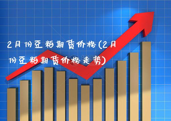 2月份豆粕期货价格(2月份豆粕期货价格走势) (https://www.njaxzs.com/) 黄金期货 第1张