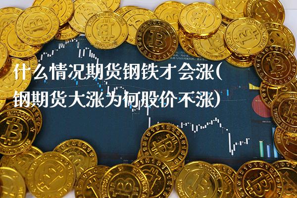 什么情况期货钢铁才会涨(钢期货大涨为何股价不涨) (https://www.njaxzs.com/) 期货开户 第1张