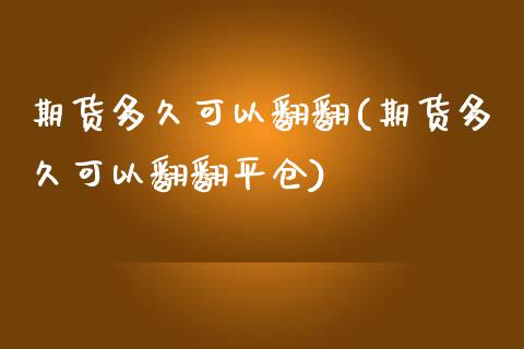期货多久可以翻翻(期货多久可以翻翻平仓) (https://www.njaxzs.com/) 黄金期货 第1张