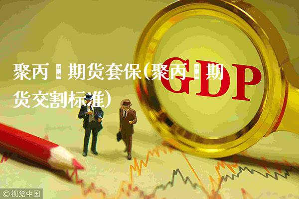 聚丙烯期货套保(聚丙烯期货交割标准) (https://www.njaxzs.com/) 期货开户 第1张