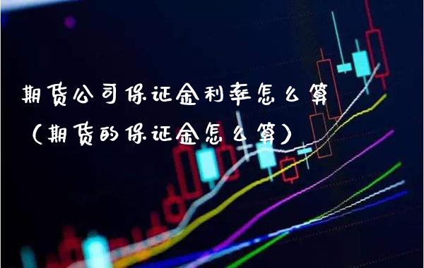 期货公司保证金利率怎么算（期货的保证金怎么算） (https://www.njaxzs.com/) 期货直播间 第1张