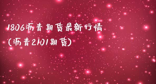 1806沥青期货最新行情(沥青2101期货) (https://www.njaxzs.com/) 内盘期货 第1张