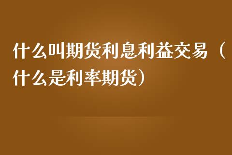 什么叫期货利息利益交易（什么是利率期货） (https://www.njaxzs.com/) 期货行情 第1张