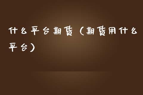 什么平台期货（期货用什么平台） (https://www.njaxzs.com/) 期货直播间 第1张