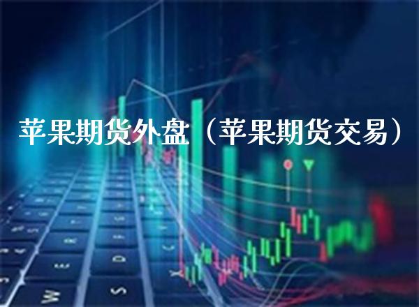 苹果期货外盘（苹果期货交易） (https://www.njaxzs.com/) 期货直播间 第1张