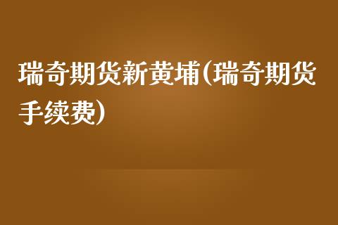 瑞奇期货新黄埔(瑞奇期货手续费) (https://www.njaxzs.com/) 期货直播间 第1张