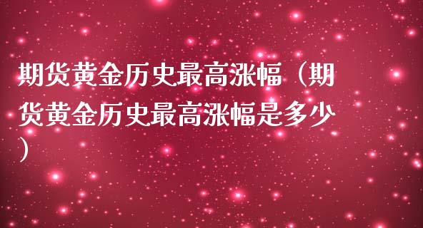 期货黄金历史最高涨幅(期货黄金历史最高涨幅是多少) 期货直播间 第1张-爱新财经 期货黄金历史最高涨幅(期货黄金历史最高涨幅是多少) (https://www.njaxzs.com/) 期货直播间 第1张