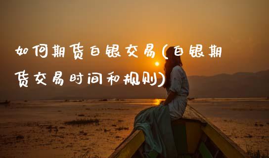 如何期货白银交易(白银期货交易时间和规则) (https://www.njaxzs.com/) 黄金期货 第1张