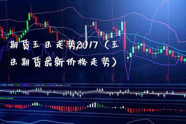 期货玉米走势2017（玉米期货最新走势） (https://www.njaxzs.com/) 期货行情 第1张