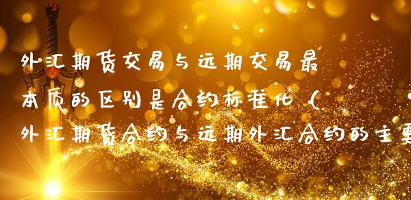 外汇期货交易与远期交易最本质的区别是合约标准化（外汇期货合约与远期外汇合约的主要相同之处在于） (https://www.njaxzs.com/) 黄金期货 第1张