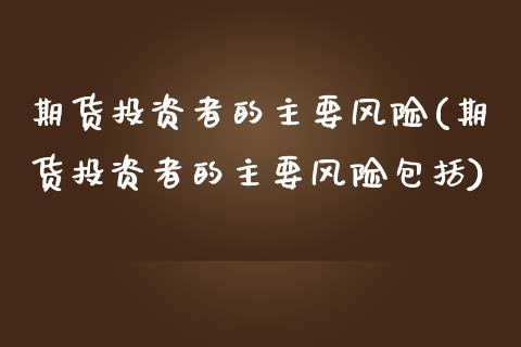 期货投资者的主要风险(期货投资者的主要风险包括) (https://www.njaxzs.com/) 期货直播间 第1张