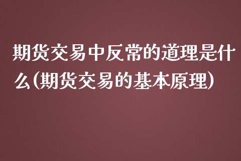 期货交易中反常的道理是什么(期货交易的基本原理) (https://www.njaxzs.com/) 内盘期货 第1张