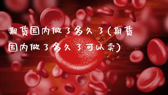 期货国内做了多久了(期货国内做了多久了可以卖) (https://www.njaxzs.com/) 期货直播间 第1张