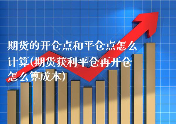期货的开仓点和平仓点怎么计算(期货获利平仓再开仓怎么算成本) (https://www.njaxzs.com/) 期货开户 第1张