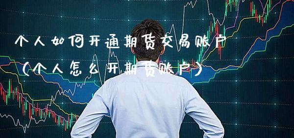 个人如何开通期货交易账户（个人怎么开期货账户） (https://www.njaxzs.com/) 期货直播间 第1张
