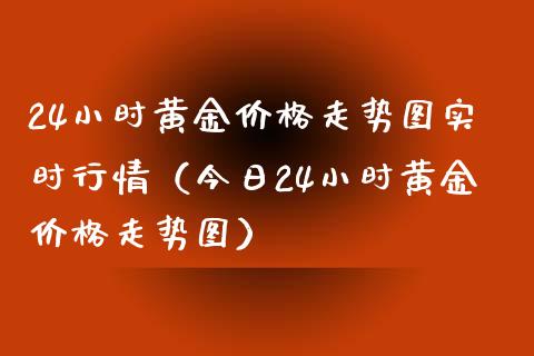 24小时黄金走势图实时行情（今日24小时黄金走势图） (https://www.njaxzs.com/) 期货直播间 第1张