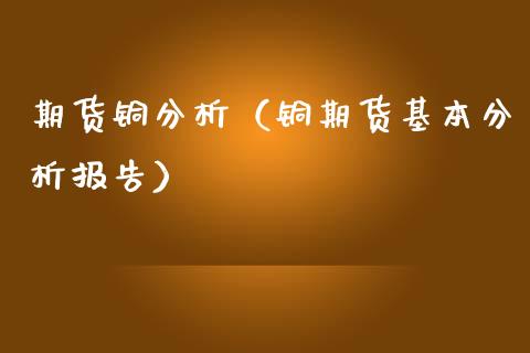 期货铜分析（铜期货基本分析报告） (https://www.njaxzs.com/) 内盘期货 第1张