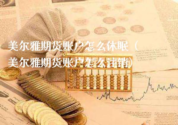 美尔雅期货账户怎么休眠(美尔雅期货账户怎么注销) 期货直播间 第1张-爱新财经 美尔雅期货账户怎么休眠(美尔雅期货账户怎么注销) (https://www.njaxzs.com/) 期货直播间 第1张