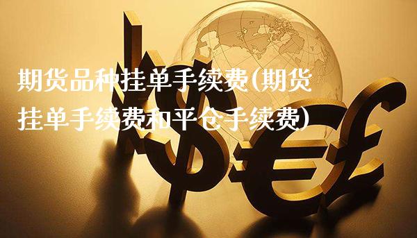 期货品种挂单手续费(期货挂单手续费和平仓手续费) (https://www.njaxzs.com/) 期货行情 第1张