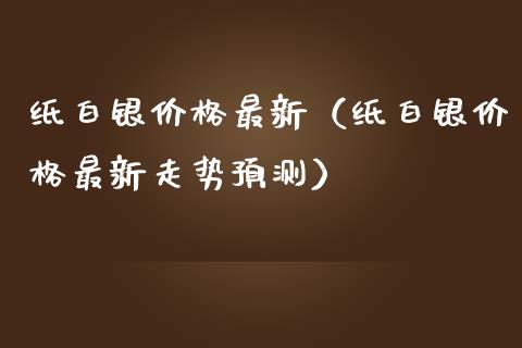 纸白银最新（纸白银最新走势预测） (https://www.njaxzs.com/) 期货直播间 第1张