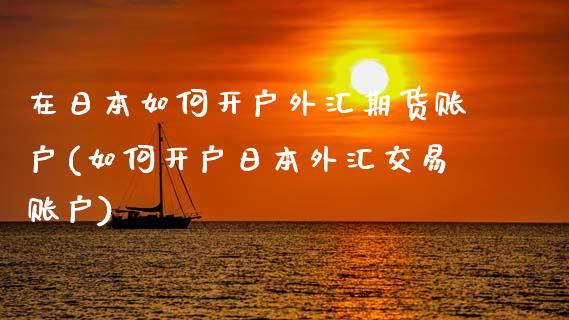 在日本如何开户外汇期货账户(如何开户日本外汇交易账户) (https://www.njaxzs.com/) 原油期货 第1张