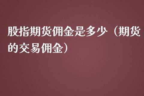 股指期货佣金是多少（期货的交易佣金） (https://www.njaxzs.com/) 期货行情 第1张