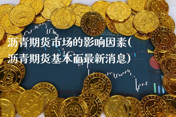 沥青期货市场的影响因素(沥青期货基本面最新消息) (https://www.njaxzs.com/) 期货直播间 第1张