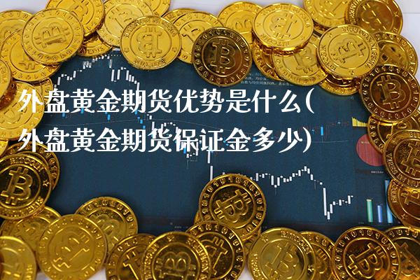外盘黄金期货优势是什么(外盘黄金期货保证金多少) (https://www.njaxzs.com/) 原油期货 第1张