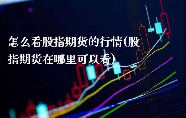怎么看股指期货的行情(股指期货在哪里可以看) (https://www.njaxzs.com/) 内盘期货 第1张