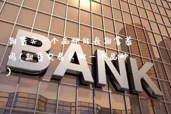 期货买一个品种能长期拿着吗(期货交易只做一个品种) (https://www.njaxzs.com/) 期货投资 第1张
