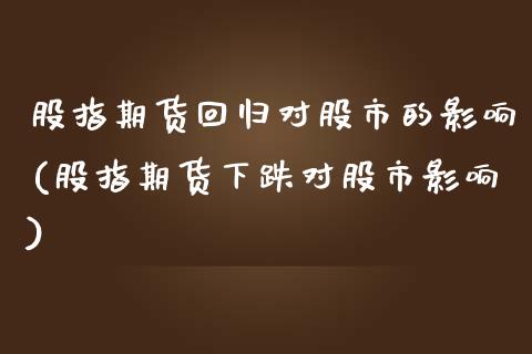 股指期货回归对股市的影响(股指期货下跌对股市影响) (https://www.njaxzs.com/) 期货行情 第1张