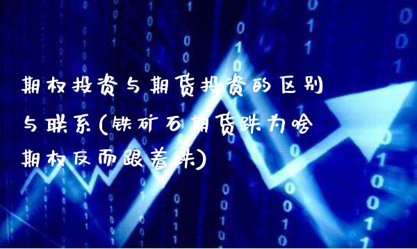 期权投资与期货投资的区别与联系(铁矿石期货跌为啥期权反而跟着跌) (https://www.njaxzs.com/) 期货行情 第1张