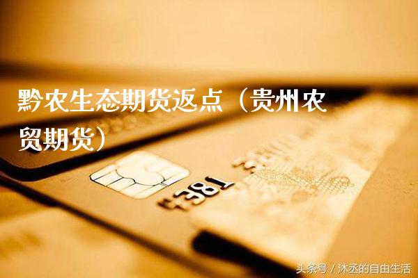 黔农生态期货返点（贵州农贸期货） (https://www.njaxzs.com/) 期货直播间 第1张