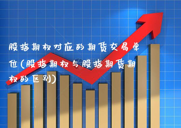 股指期权对应的期货交易单位(股指期权与股指期货期权的区别) (https://www.njaxzs.com/) 期货直播间 第1张