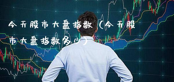 今天股市大盘指数（今天股市大盘指数多少） (https://www.njaxzs.com/) 期货行情 第1张