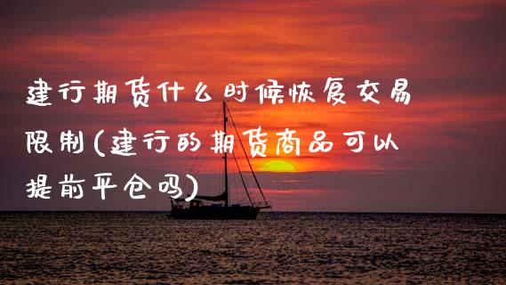 建行期货什么时候恢复交易限制(建行的期货商品可以提前平仓吗) (https://www.njaxzs.com/) 原油期货 第1张