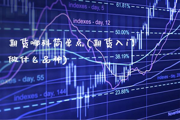期货哪科简单点(期货入门做什么品种) (https://www.njaxzs.com/) 黄金期货 第1张