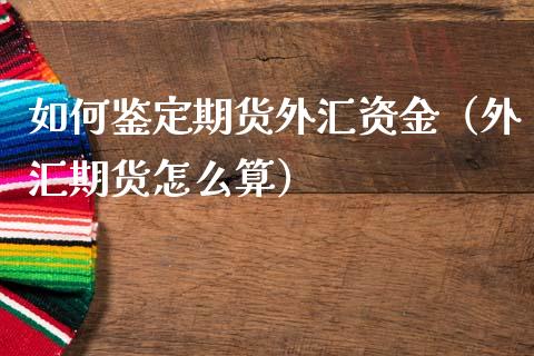 如何鉴定期货外汇资金（外汇期货怎么算） (https://www.njaxzs.com/) 期货直播间 第1张