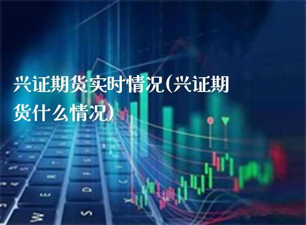 兴证期货实时情况(兴证期货什么情况) (https://www.njaxzs.com/) 黄金期货 第1张