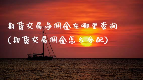 期货交易净佣金在哪里查询(期货交易佣金怎么分配) (https://www.njaxzs.com/) 内盘期货 第1张