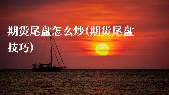期货尾盘怎么炒(期货尾盘技巧) (https://www.njaxzs.com/) 期货行情 第1张