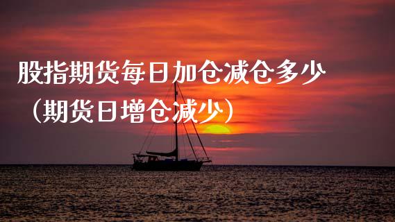 股指期货每日加仓减仓多少（期货日增仓减少） (https://www.njaxzs.com/) 期货直播间 第1张