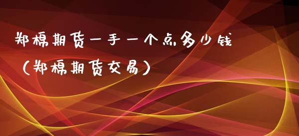 郑棉期货一手一个点多少钱（郑棉期货交易） (https://www.njaxzs.com/) 期货开户 第1张