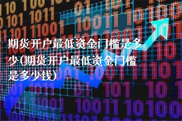 期货开户最低资金门槛是多少(期货开户最低资金门槛是多少钱) (https://www.njaxzs.com/) 原油期货 第1张