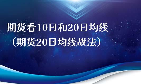 期货看10日和20日均线（期货20日均线战法） (https://www.njaxzs.com/) 期货直播间 第1张