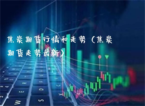 焦炭期货行情和走势（焦炭期货走势最新） (https://www.njaxzs.com/) 黄金期货 第1张