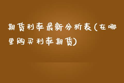 期货利率最新分析表(在哪里购买利率期货) (https://www.njaxzs.com/) 期货直播间 第1张