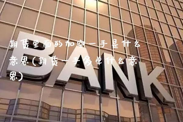期货里面的加空一手是什么意思(期货一手多单什么意思) (https://www.njaxzs.com/) 期货行情 第1张