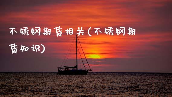 不锈钢期货相关(不锈钢期货知识) (https://www.njaxzs.com/) 期货投资 第1张